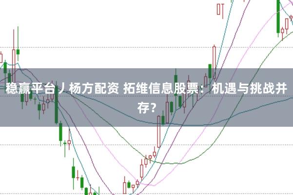 稳赢平台丿杨方配资 拓维信息股票：机遇与挑战并存？