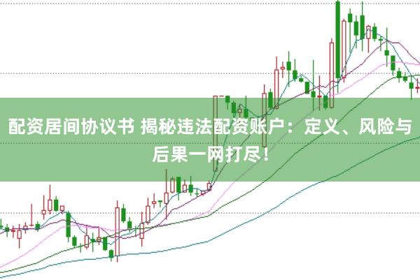配资居间协议书 揭秘违法配资账户：定义、风险与后果一网打尽！