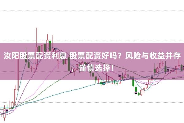 汝阳股票配资利息 股票配资好吗？风险与收益并存，谨慎选择！