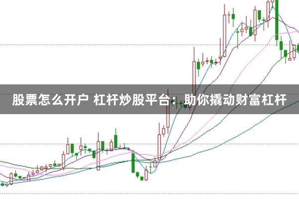 股票怎么开户 杠杆炒股平台：助你撬动财富杠杆