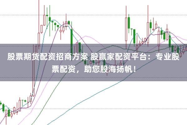股票期货配资招商方案 股赢家配资平台：专业股票配资，助您股海扬帆！