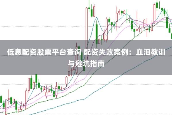 低息配资股票平台查询 配资失败案例：血泪教训与避坑指南