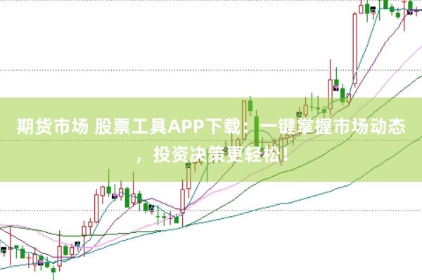 期货市场 股票工具APP下载：一键掌握市场动态，投资决策更轻松！