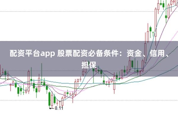配资平台app 股票配资必备条件：资金、信用、担保