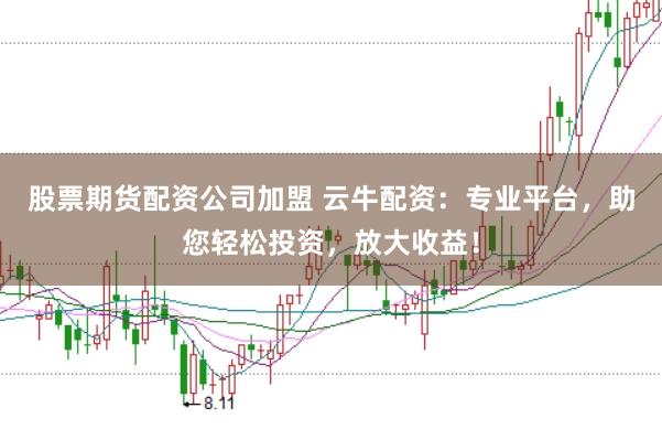 股票期货配资公司加盟 云牛配资：专业平台，助您轻松投资，放大收益！