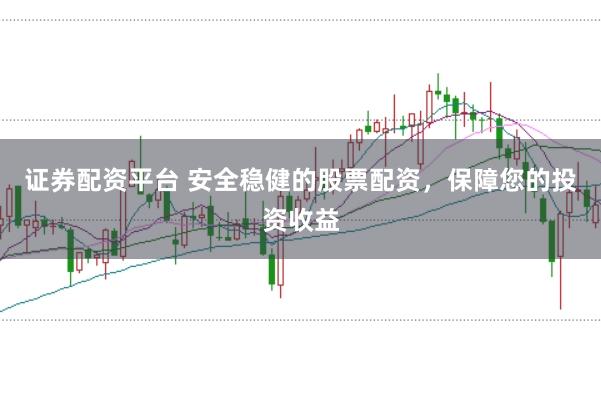 证券配资平台 安全稳健的股票配资，保障您的投资收益