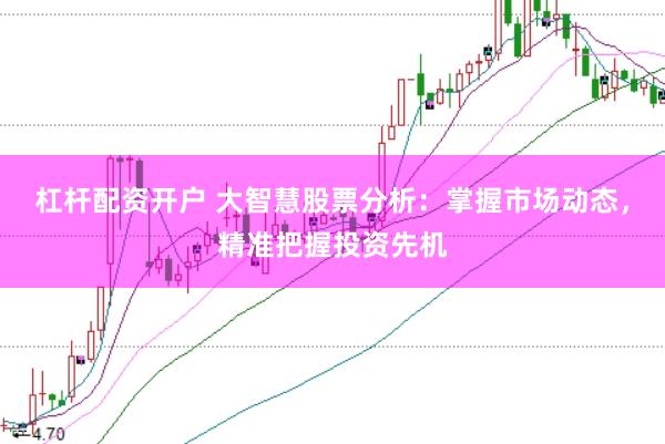 杠杆配资开户 大智慧股票分析：掌握市场动态，精准把握投资先机