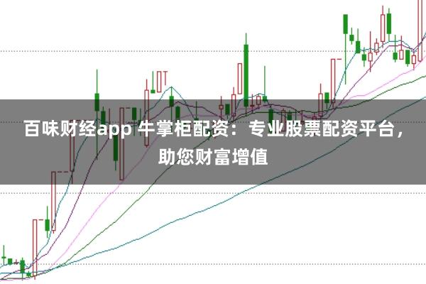 百味财经app 牛掌柜配资：专业股票配资平台，助您财富增值