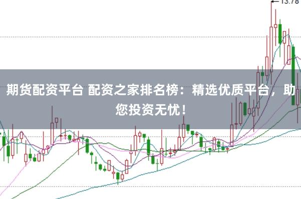 期货配资平台 配资之家排名榜：精选优质平台，助您投资无忧！