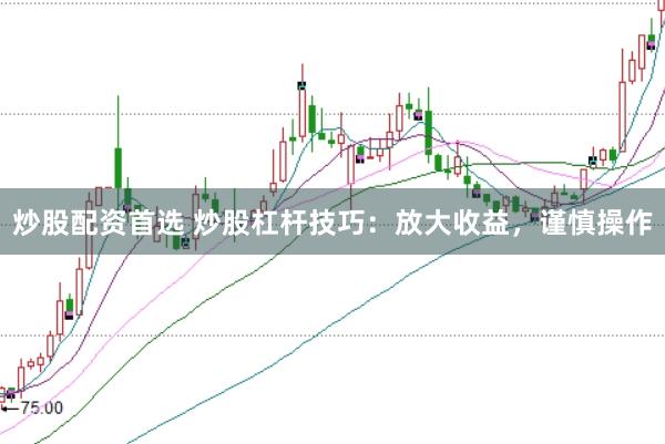 炒股配资首选 炒股杠杆技巧:放大收益,谨慎操作