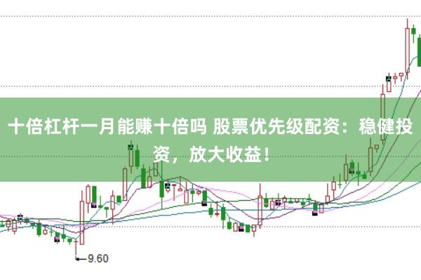 十倍杠杆一月能赚十倍吗 股票优先级配资:稳健投资,放大收益!