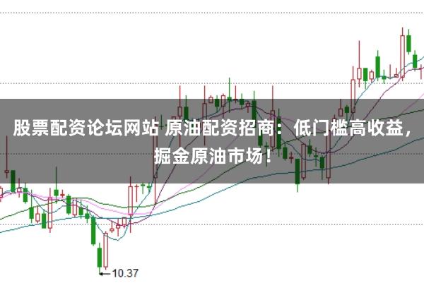 股票配资论坛网站 原油配资招商:低门槛高收益,掘金原油市场!