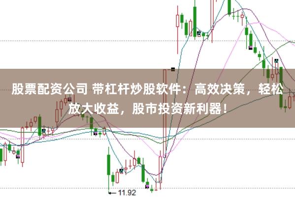 股票配资公司 带杠杆炒股软件:高效决策,轻松放大收益,股市投资新利器!