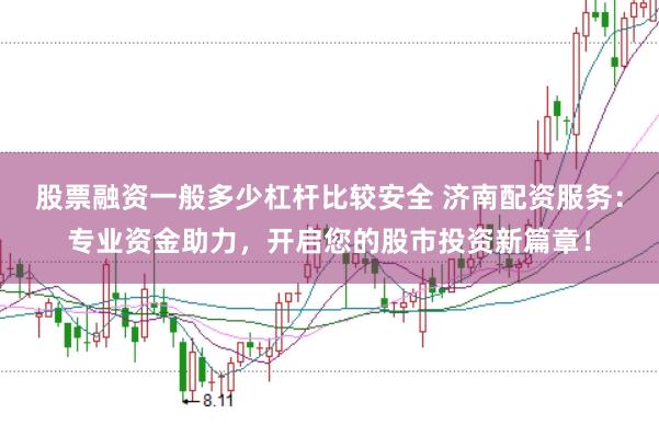 股票融资一般多少杠杆比较安全 济南配资服务:专业资金助力,开启您的股市投资新篇章!