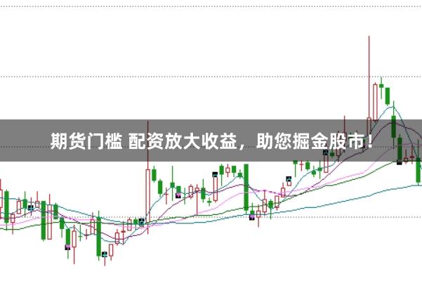 期货门槛 配资放大收益,助您掘金股市!