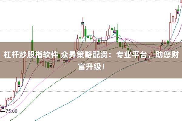 杠杆炒股指软件 众昇策略配资:专业平台,助您财富升级!