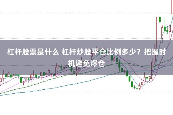 杠杆股票是什么 杠杆炒股平仓比例多少?把握时机避免爆仓