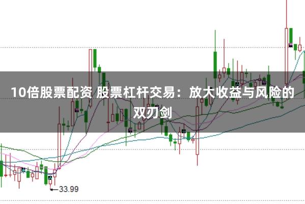 10倍股票配资 股票杠杆交易：放大收益与风险的双刃剑