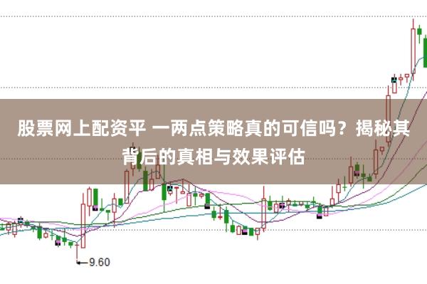 股票网上配资平 一两点策略真的可信吗？揭秘其背后的真相与效果评估