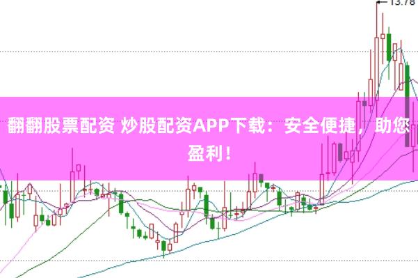 翻翻股票配资 炒股配资APP下载：安全便捷，助您盈利！