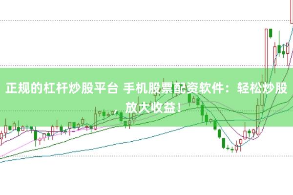 正规的杠杆炒股平台 手机股票配资软件：轻松炒股，放大收益！