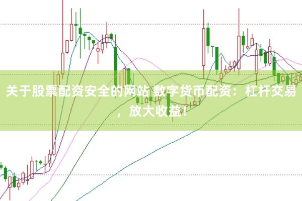 关于股票配资安全的网站 数字货币配资：杠杆交易，放大收益！