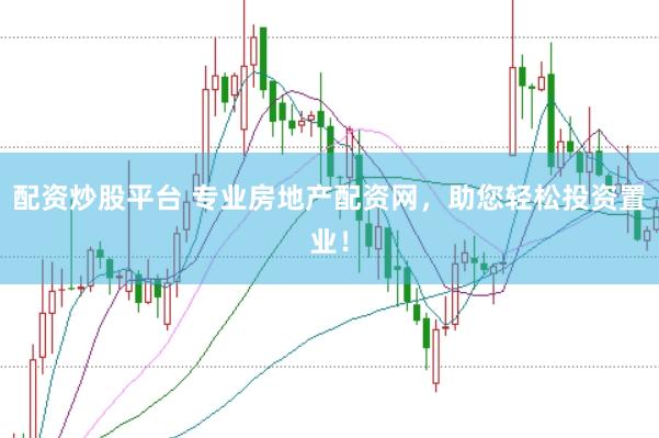 配资炒股平台 专业房地产配资网，助您轻松投资置业！