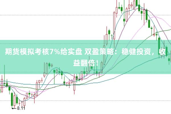 期货模拟考核7%给实盘 双盈策略：稳健投资，收益翻倍！