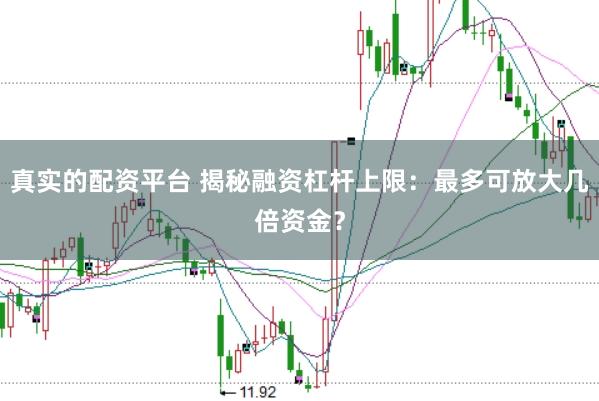 真实的配资平台 揭秘融资杠杆上限：最多可放大几倍资金？