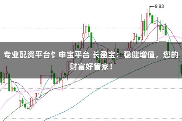专业配资平台饣申宝平台 长盈宝：稳健增值，您的财富好管家！