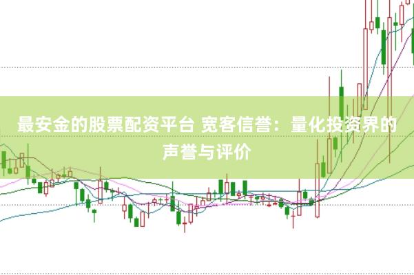 最安金的股票配资平台 宽客信誉：量化投资界的声誉与评价