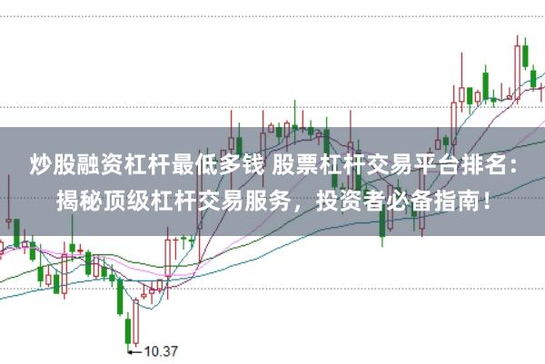炒股融资杠杆最低多钱 股票杠杆交易平台排名：揭秘顶级杠杆交易服务，投资者必备指南！