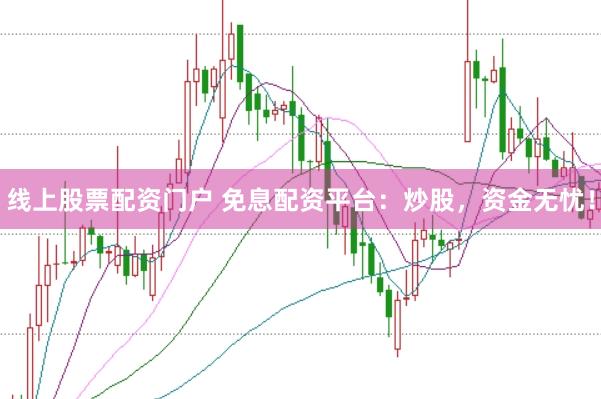 线上股票配资门户 免息配资平台：炒股，资金无忧！