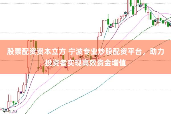 股票配资资本立方 宁波专业炒股配资平台，助力投资者实现高效资金增值