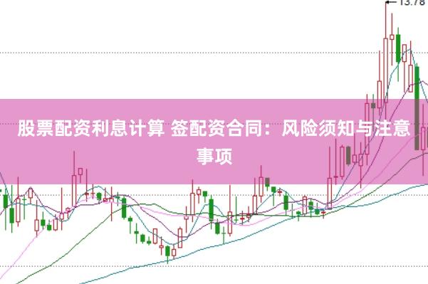 股票配资利息计算 签配资合同：风险须知与注意事项