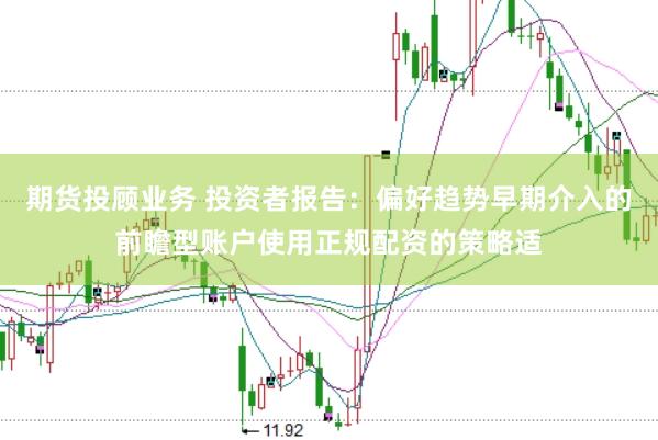 期货投顾业务 投资者报告：偏好趋势早期介入的前瞻型账户使用正规配资的策略适