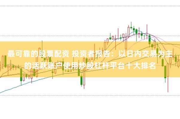 最可靠的股票配资 投资者报告:以日内交易为主的活跃账户使用炒股杠杆平台十大排名