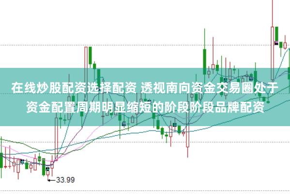 在线炒股配资选择配资 透视南向资金交易圈处于资金配置周期明显缩短的阶段阶段品牌配资