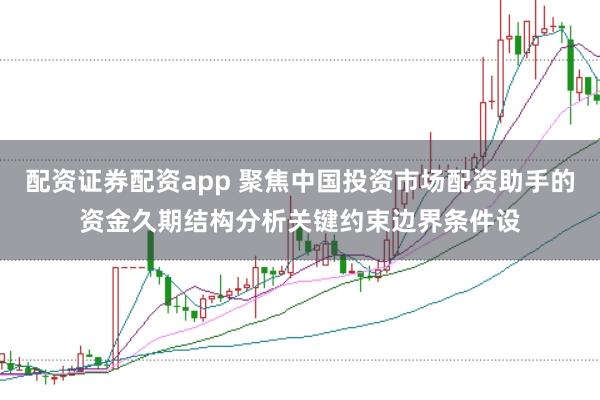 配资证券配资app 聚焦中国投资市场配资助手的资金久期结构分析关键约束边界条件设