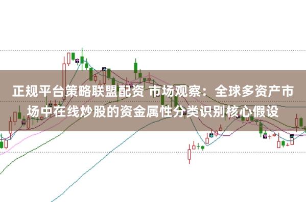 正规平台策略联盟配资 市场观察：全球多资产市场中在线炒股的资金属性分类识别核心假设