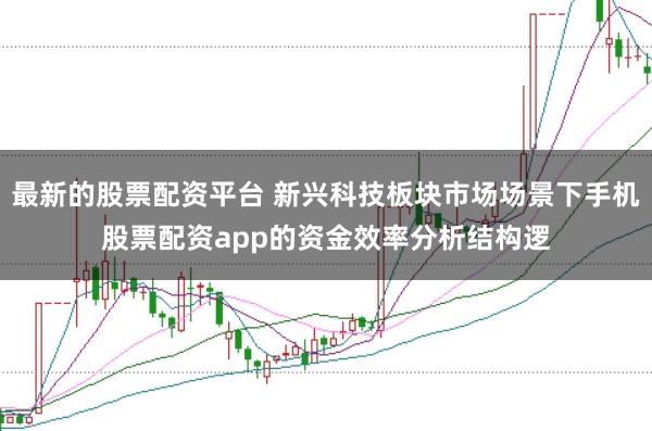 最新的股票配资平台 新兴科技板块市场场景下手机股票配资app的资金效率分析结构逻