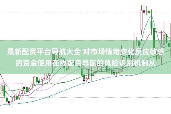 最新配资平台导航大全 对市场情绪变化反应敏感的资金使用在线配资导航的风险识别机制从