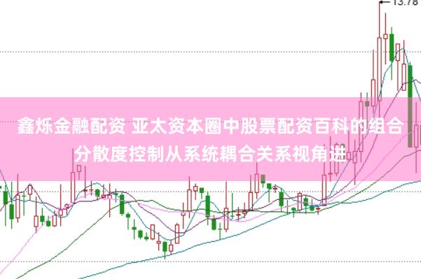鑫烁金融配资 亚太资本圈中股票配资百科的组合分散度控制从系统耦合关系视角进