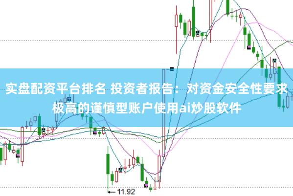 实盘配资平台排名 投资者报告：对资金安全性要求极高的谨慎型账户使用ai炒股软件