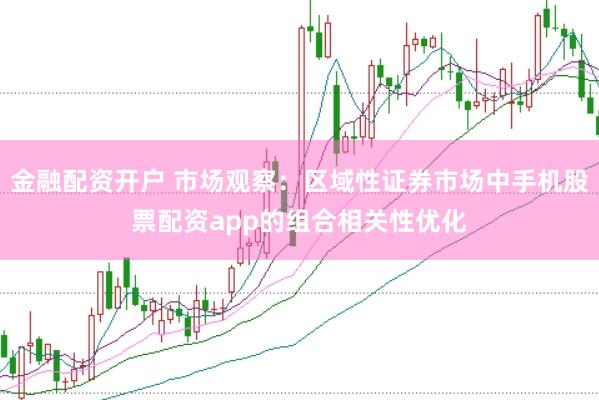 金融配资开户 市场观察：区域性证券市场中手机股票配资app的组合相关性优化