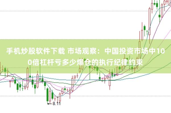 手机炒股软件下载 市场观察:中国投资市场中100倍杠杆亏多少爆仓的执行纪律约束