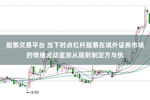 股票交易平台 当下时点杠杆股票在境外证券市场的情绪波动监测从规则制定方与执