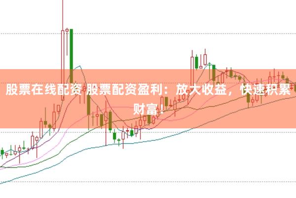 股票在线配资 股票配资盈利:放大收益,快速积累财富!
