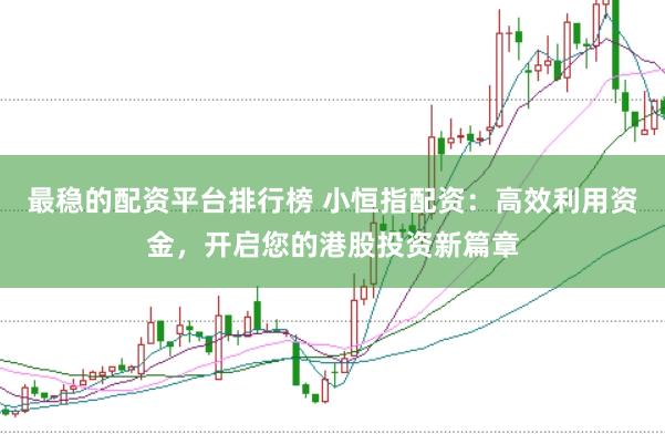 最稳的配资平台排行榜 小恒指配资:高效利用资金,开启您的港股投资新篇章