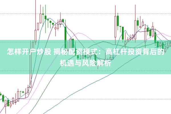 怎样开户炒股 揭秘配资模式:高杠杆投资背后的机遇与风险解析